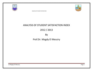 ANALYSIS OF STUDENT SATISFACTION
Dr.Magdy El Messiry Page 1
ANALYSIS OF STUDENT SATISFACTION INDEX
2012 / 2013
By
Prof.Dr. Magdy El Messiry
 