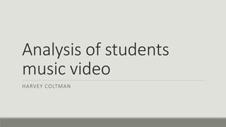 Analysis of students
music video
HARVEY COLTMAN
 