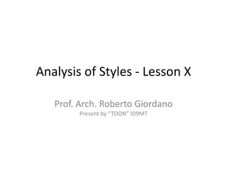 Analysis of Styles - Lesson X Prof. Arch. Roberto GiordanoPresent by “TOON” ID9MT 