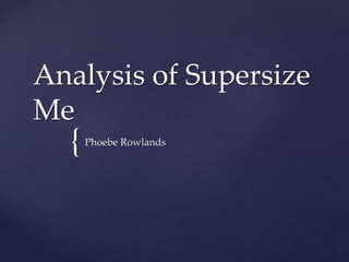 {
Analysis of Supersize
Me
Phoebe Rowlands
 