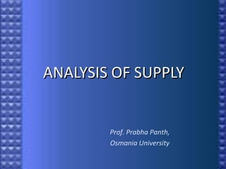 ANALYSIS OF SUPPLY
ANALYSIS OF SUPPLY
Prof. Prabha Panth,
Osmania University
 