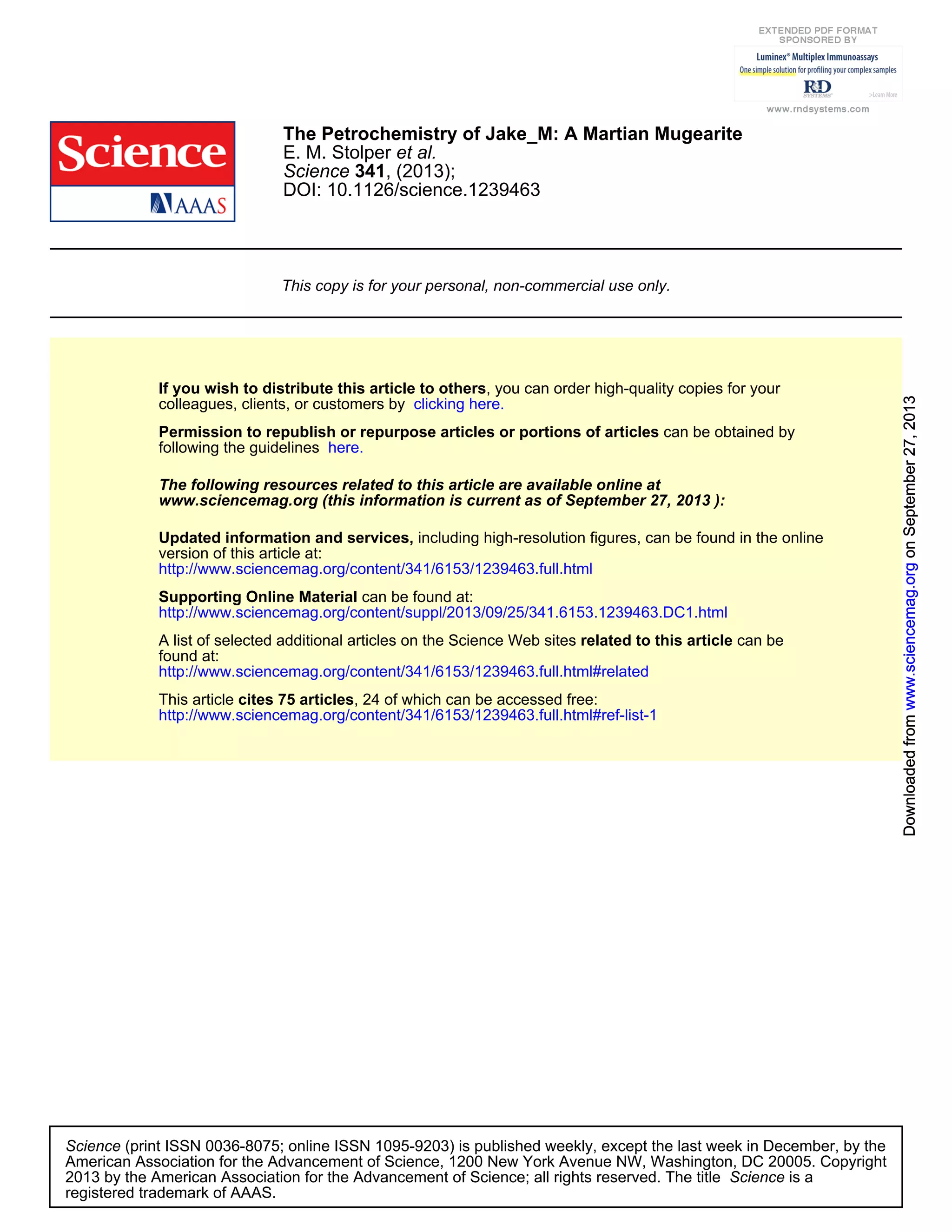 DOI: 10.1126/science.1239463
, (2013);341Science
et al.E. M. Stolper
The Petrochemistry of Jake_M: A Martian Mugearite
This copy is for your personal, non-commercial use only.
clicking here.colleagues, clients, or customers by
, you can order high-quality copies for yourIf you wish to distribute this article to others
here.following the guidelines
can be obtained byPermission to republish or repurpose articles or portions of articles
):September 27, 2013www.sciencemag.org (this information is current as of
The following resources related to this article are available online at
http://www.sciencemag.org/content/341/6153/1239463.full.html
version of this article at:
including high-resolution figures, can be found in the onlineUpdated information and services,
http://www.sciencemag.org/content/suppl/2013/09/25/341.6153.1239463.DC1.html
can be found at:Supporting Online Material
http://www.sciencemag.org/content/341/6153/1239463.full.html#related
found at:
can berelated to this articleA list of selected additional articles on the Science Web sites
http://www.sciencemag.org/content/341/6153/1239463.full.html#ref-list-1
, 24 of which can be accessed free:cites 75 articlesThis article
registered trademark of AAAS.
is aScience2013 by the American Association for the Advancement of Science; all rights reserved. The title
CopyrightAmerican Association for the Advancement of Science, 1200 New York Avenue NW, Washington, DC 20005.
(print ISSN 0036-8075; online ISSN 1095-9203) is published weekly, except the last week in December, by theScience
onSeptember27,2013www.sciencemag.orgDownloadedfromonSeptember27,2013www.sciencemag.orgDownloadedfromonSeptember27,2013www.sciencemag.orgDownloadedfromonSeptember27,2013www.sciencemag.orgDownloadedfromonSeptember27,2013www.sciencemag.orgDownloadedfromonSeptember27,2013www.sciencemag.orgDownloadedfromonSeptember27,2013www.sciencemag.orgDownloadedfromonSeptember27,2013www.sciencemag.orgDownloadedfrom
 