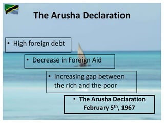The Arusha Declaration
• Decrease in Foreign Aid
• High foreign debt
• Increasing gap between
the rich and the poor
• The Arusha Declaration
February 5th, 1967
 