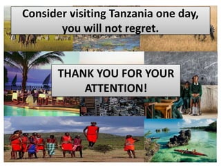 Consider visiting Tanzania one day,
you will not regret.
THANK YOU FOR YOUR
ATTENTION!
 