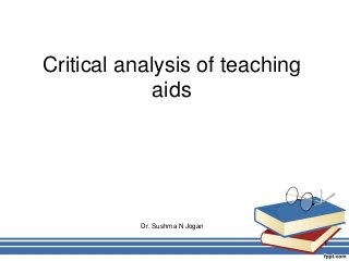 Critical analysis of teaching
aids
1
Dr. Sushma N Jogan
 