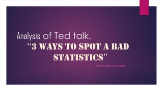 Analysis of Ted talk,
“3 ways to spot a bad
statistics”
BY MONA CHALABI
 