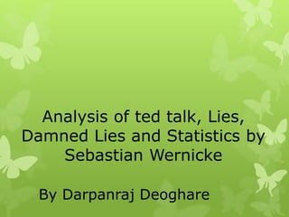 Analysis of ted talk, Lies,
Damned Lies and Statistics by
Sebastian Wernicke
By Darpanraj Deoghare
 