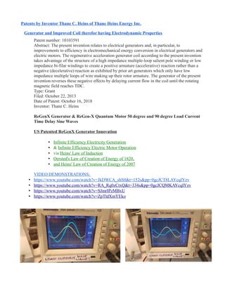 Patents by Inventor Thane C. Heins of Thane Heins Energy Inc.
Generator and Improved Coil therefor having Electrodynamic Properties
Patent number: 10103591
Abstract: The present invention relates to electrical generators and, in particular, to
improvements to efficiency in electromechanical energy conversion in electrical generators and
electric motors. The regenerative acceleration generator coil according to the present invention
takes advantage of the structure of a high impedance multiple-loop salient pole winding or low
impedance bi-filar windings to create a positive armature (accelerative) reaction rather than a
negative (decelerative) reaction as exhibited by prior art generators which only have low
impedance multiple loops of wire making up their rotor armature. The generator of the present
invention reverses these negative effects by delaying current flow in the coil until the rotating
magnetic field reaches TDC.
Type: Grant
Filed: October 22, 2013
Date of Patent: October 16, 2018
Inventor: Thane C. Heins
ReGenX Generator & ReGen-X Quantum Motor 50 degree and 90 degree Load Current
Time Delay Sine Waves
US Patented ReGenX Generator Innovation
• Infinite Efficiency Electricity Generation
• & Infinite Efficiency Electric Motor Operation
• via Heins' Law of Induction
• Oersted's Law of Creation of Energy of 1820,
• and Heins' Law of Creation of Energy of 2007
VIDEO DEMONSTRATIONS:
• https://www.youtube.com/watch?v=JkDWCA_shS0&t=152s&pp=0gcJCT8LAYcqIYzv
• https://www.youtube.com/watch?v=RA_Rq0zCtxQ&t=334s&pp=0gcJCQMKAYcqIYzv
• https://www.youtube.com/watch?v=SJmrIPzMBxU
• https://www.youtube.com/watch?v=ZpTldXmYEko
 