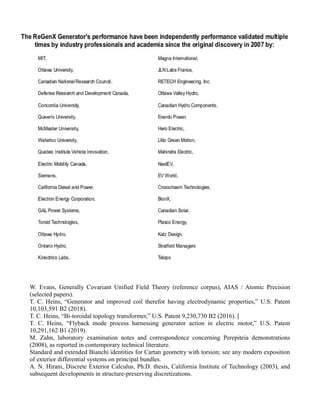 W. Evans, Generally Covariant Unified Field Theory (reference corpus), AIAS / Atomic Precision
(selected papers).
T. C. Heins, “Generator and improved coil therefor having electrodynamic properties,” U.S. Patent
10,103,591 B2 (2018).
T. C. Heins, “Bi-toroidal topology transformer,” U.S. Patent 9,230,730 B2 (2016). [
T. C. Heins, “Flyback mode process harnessing generator action in electric motor,” U.S. Patent
10,291,162 B1 (2019).
M. Zahn, laboratory examination notes and correspondence concerning Perepiteia demonstrations
(2008), as reported in contemporary technical literature.
Standard and extended Bianchi identities for Cartan geometry with torsion; see any modern exposition
of exterior differential systems on principal bundles.
A. N. Hirani, Discrete Exterior Calculus, Ph.D. thesis, California Institute of Technology (2003), and
subsequent developments in structure-preserving discretizations.
 