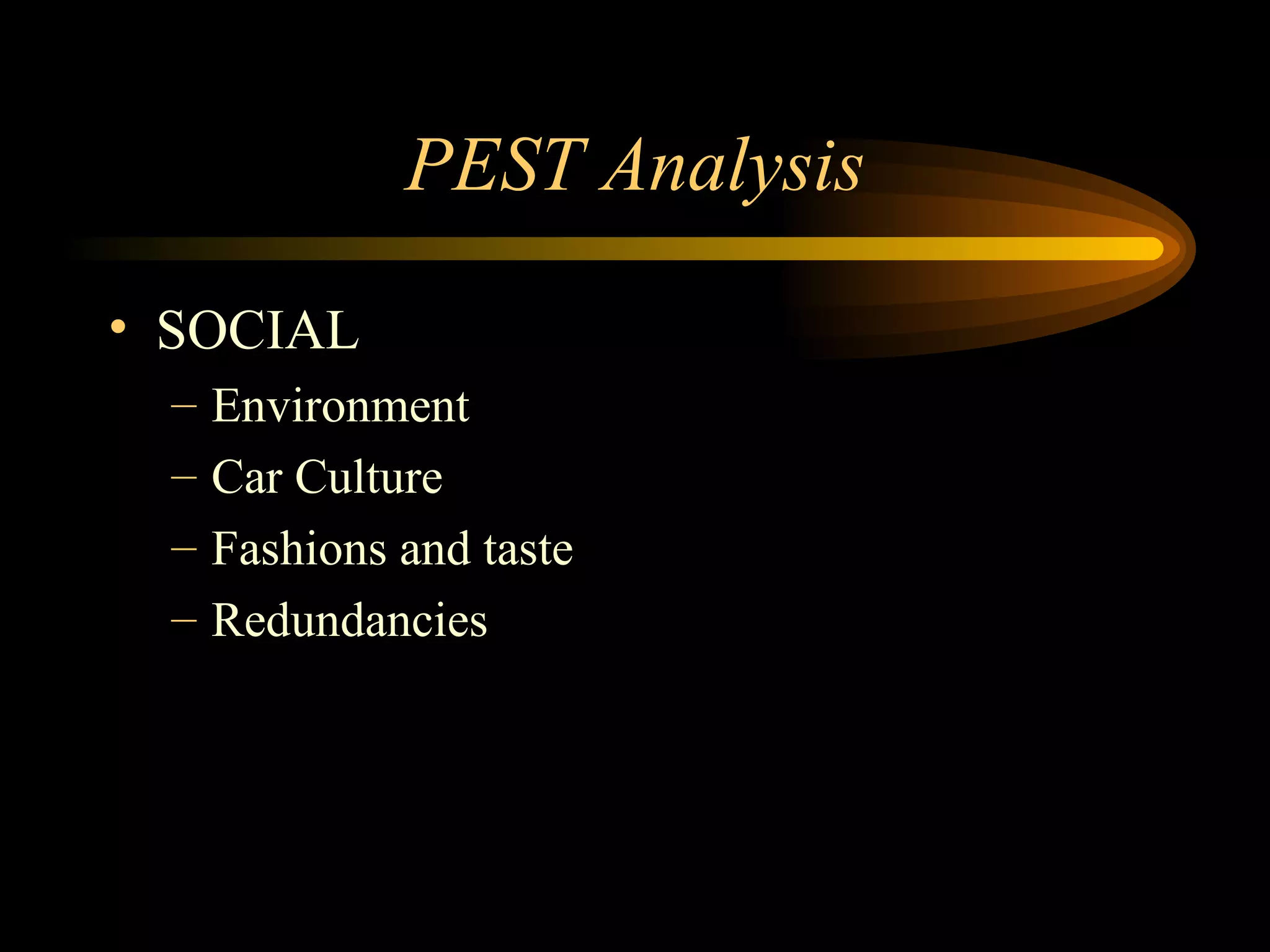 PEST Analysis SOCIAL Environment Car Culture Fashions and taste Redundancies
