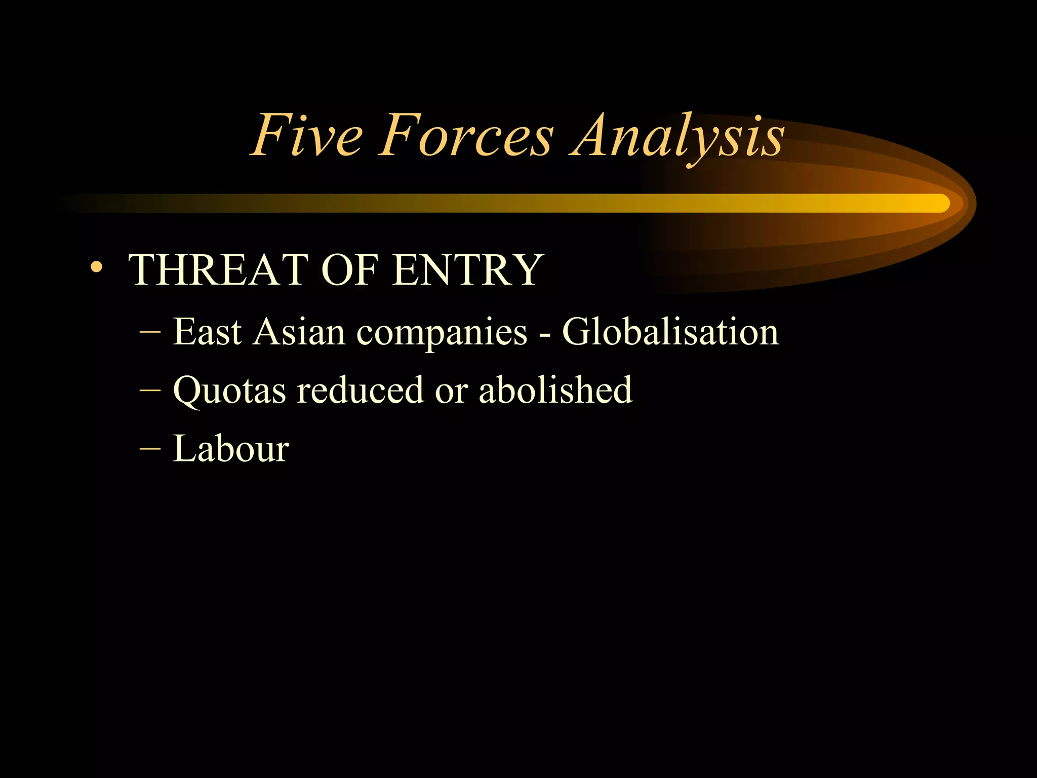 Five Forces Analysis THREAT OF ENTRY East Asian companies - Globalisation Quotas reduced or abolished Labour