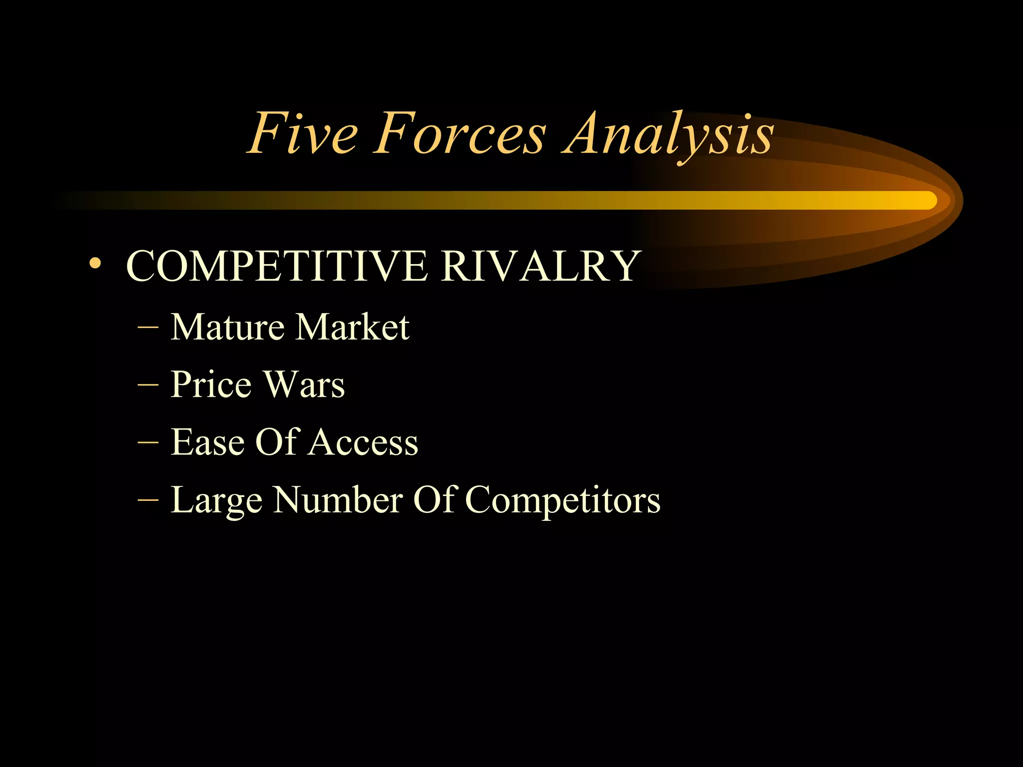 Five Forces Analysis COMPETITIVE RIVALRY Mature Market Price Wars Ease Of Access Large Number Of Competitors