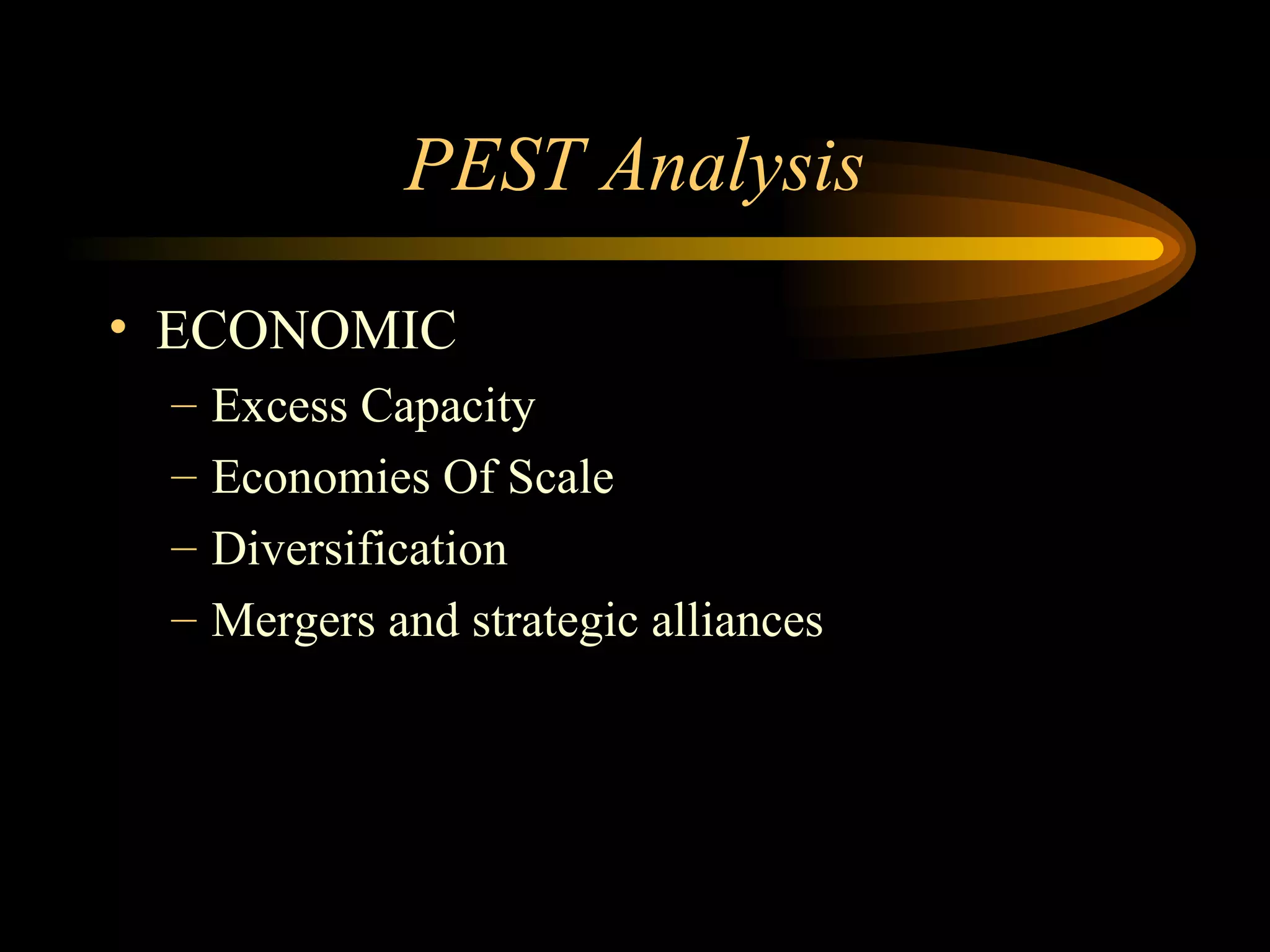 PEST Analysis ECONOMIC Excess Capacity Economies Of Scale Diversification Mergers and strategic alliances