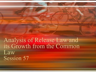 Analysis of Release Law and
its Growth from the Common
Law
Session 57
 