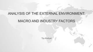 ANALYSIS OF THE EXTERNAL ENVIRONMENT:
MACRO AND INDUSTRY FACTORS
Tiju Kodiyat
 
