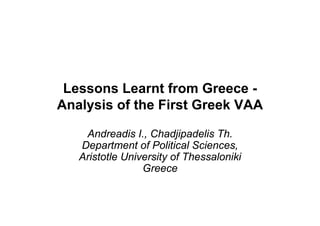 Lessons Learnt from Greece -
Analysis of the First Greek VAA

    Andreadis I., Chadjipadelis Th.
   Department of Political Sciences,
   Aristotle University of Thessaloniki
                 Greece
 