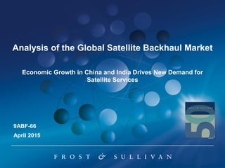 Analysis of the Global Satellite Backhaul Market
Economic Growth in China and India Drives New Demand for
Satellite Services
April 2015
9ABF-66
 