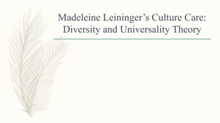 Madeleine Leininger’s Culture Care:
Diversity and Universality Theory
 