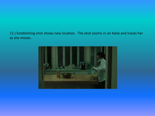12.) Establishing shot shows new location. The shot zooms in on Katie and tracks her
as she moves.
 