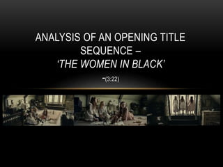 ANALYSIS OF AN OPENING TITLE
SEQUENCE –
‘THE WOMEN IN BLACK’
-(3:22)
 