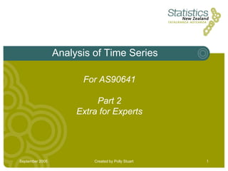 Analysis of Time Series

                       For AS90641

                           Part 2
                      Extra for Experts




September 2005            Created by Polly Stuart   1
 