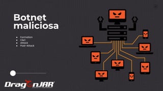 21
Botnet
maliciosa
● Formation
● C&C
● Attack
● Post-Attack
 