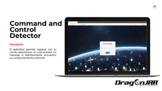 63
El aplicativo permite ingresar con tu
correo electrónico, al cual enviará un
mensaje si efectivamente encuentra
un comportamiento anómalo
Command and
Control
Detector
Descripción
 