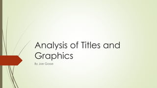 Analysis of Titles and
Graphics
By Joe Gosse
 