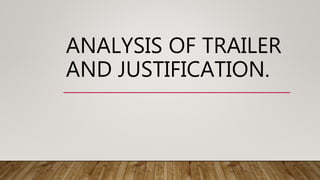 ANALYSIS OF TRAILER
AND JUSTIFICATION.
 