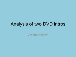 Analysis of two DVD intros

        VivianaJankova
 