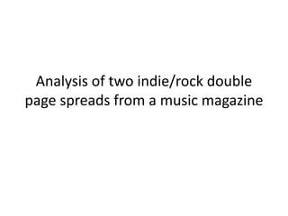 Analysis of two indie/rock double
page spreads from a music magazine
 