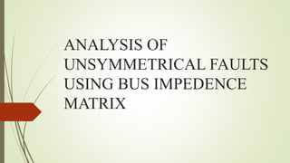 ANALYSIS OF
UNSYMMETRICAL FAULTS
USING BUS IMPEDENCE
MATRIX
 