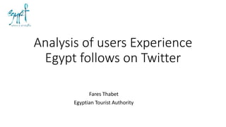 Analysis of users Experience
Egypt follows on Twitter
Fares Thabet
Egyptian Tourist Authority
 