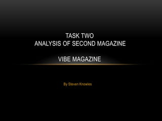 TASK TWO
ANALYSIS OF SECOND MAGAZINE

      VIBE MAGAZINE


        By Steven Knowles
 