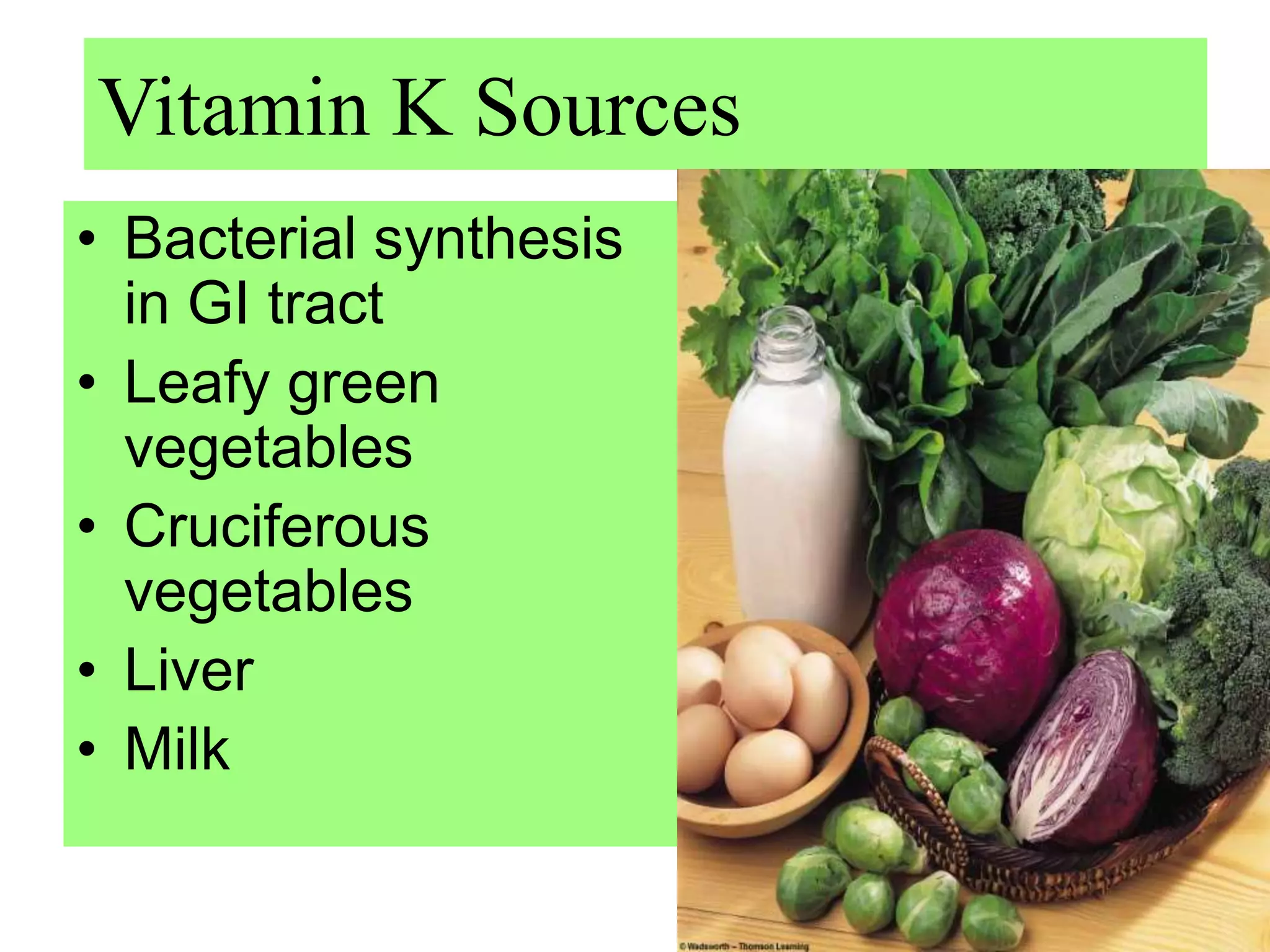 • Bacterial synthesis
in GI tract
• Leafy green
vegetables
• Cruciferous
vegetables
• Liver
• Milk
Vitamin K Sources
 