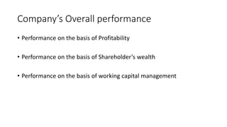 Company’s Overall performance
• Performance on the basis of Profitability
• Performance on the basis of Shareholder’s wealth
• Performance on the basis of working capital management
 