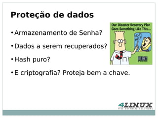 Proteção de dados
●
    Armazenamento de Senha?
●
    Dados a serem recuperados?
●
    Hash puro?
●
    E criptografia? Proteja bem a chave.
 