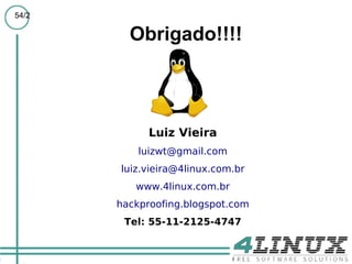 54/2

         Obrigado!!!!



             Luiz Vieira
           luizwt@gmail.com
       luiz.vieira@4linux.com.br
          www.4linux.com.br
       hackproofing.blogspot.com
        Tel: 55-11-2125-4747
 