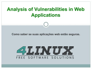 Analysis of Vulnerabilities in Web
          Applications


  Como saber se suas aplicações web estão seguras.
 