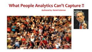 What People Analytics Can’t Capture !!
Authored by- Daniel Goleman
 