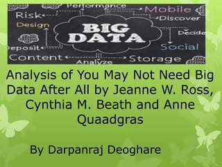 Analysis of You May Not Need Big
Data After All by Jeanne W. Ross,
Cynthia M. Beath and Anne
Quaadgras
By Darpanraj Deoghare
 