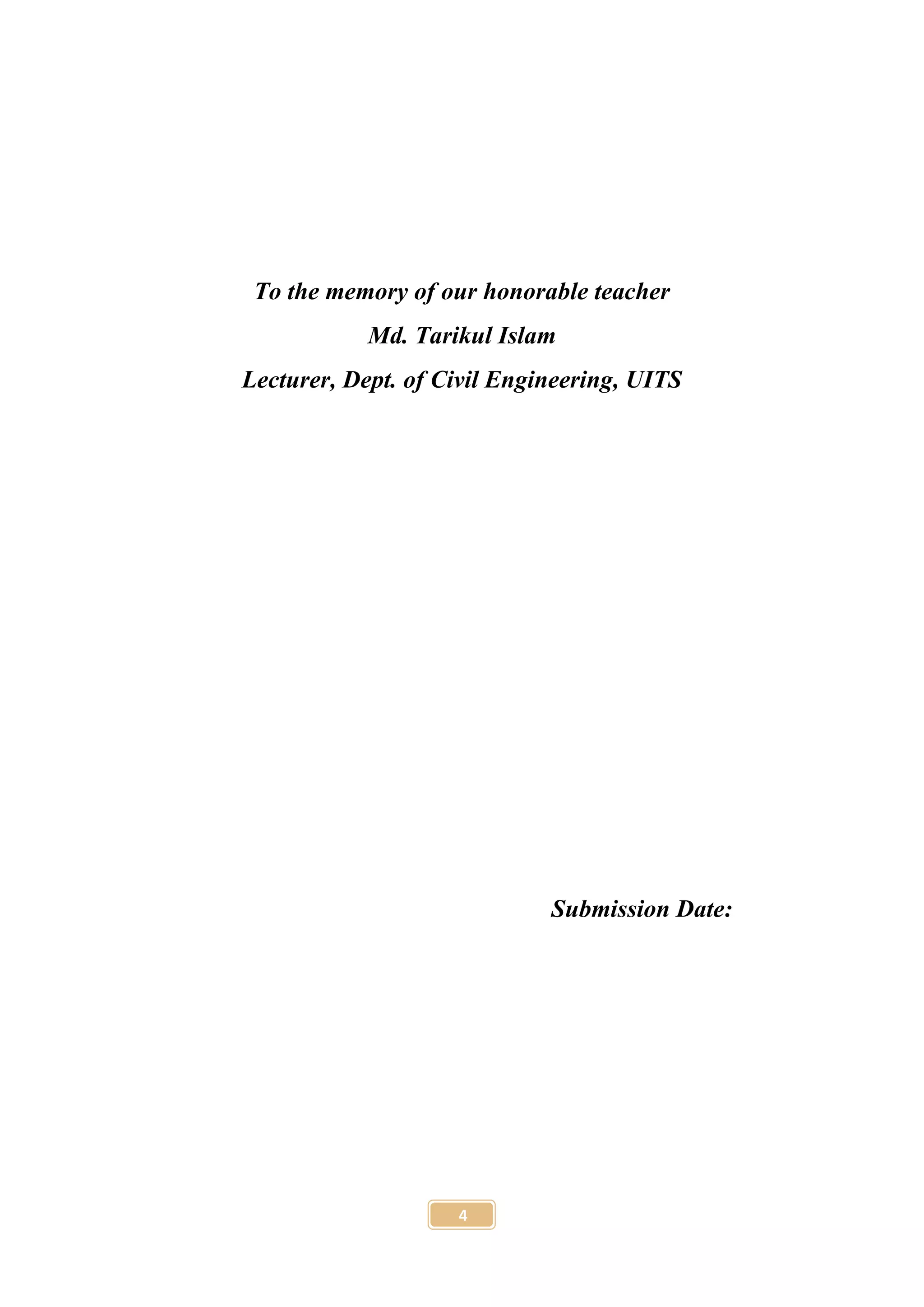 4
To the memory of our honorable teacher
Md. Tarikul Islam
Lecturer, Dept. of Civil Engineering, UITS
Submission Date:
 
