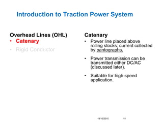 Overhead Lines (OHL)
• Catenary
• Rigid Conductor
Catenary
• Power line placed above
rolling stocks; current collected
by ...