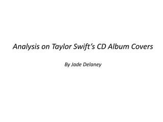 Analysis on Taylor Swift’s CD Album Covers

               By Jade Delaney
 