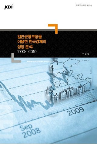 일반균형모형을
이용한 한국경제의
성장 분석:
1990~2010 이 준 상
정책연구시리즈 2012-01
이준상2012일반균형모형을이용한한국경제의성장분석:1990~2010
ISBN 978-89-8063-658-7
korea development institute
 