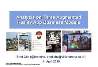 Analysis on Three Augmented Reality App Business Models Brad Cho (@brettcho, brad.cho@visionarena.co.kr)  in April 2010 