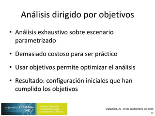 Análisis dirigido por objetivosAnálisis exhaustivo sobre escenario parametrizadoDemasiado costoso para ser prácticoUsar objetivos permite optimizar el análisisResultado: configuración iniciales que han cumplido los objetivos10