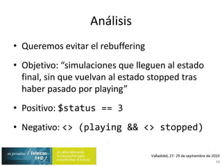 AnálisisQueremos evitar el rebufferingObjetivo: “simulaciones que lleguen al estado final, sin que vuelvan al estado stopped tras haber pasado por playing”Positivo: $status == 3Negativo: <> (playing && <> stopped)15