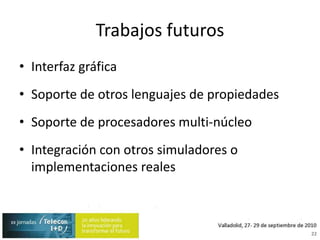 Trabajos futurosInterfaz gráficaSoporte de otros lenguajes de propiedadesSoporte de procesadores multi-núcleoIntegración con otros simuladores o implementaciones reales22