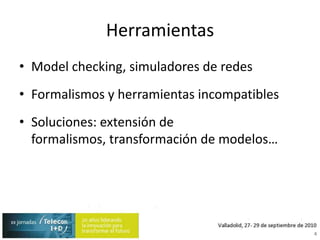 HerramientasModelchecking, simuladores de redesFormalismos y herramientas incompatiblesSoluciones: extensión de formalismos, transformación de modelos…4
